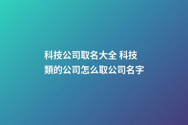 科技公司取名大全 科技類的公司怎么取公司名字